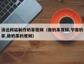 宁津清远网站制作奶茶视频（做奶茶视频,学做奶茶,做奶茶的视频）