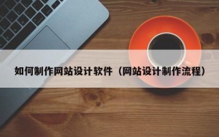 宁津如何制作网站设计软件（网站设计制作流程）