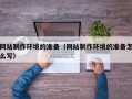 宁津网站制作环境的准备（网站制作环境的准备怎么写）