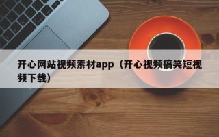 宁津开心网站视频素材app（开心视频搞笑短视频下载）