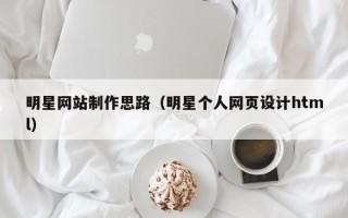宁津明星网站制作思路（明星个人网页设计html）
