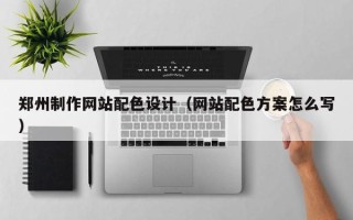 宁津郑州制作网站配色设计（网站配色方案怎么写）