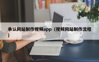 宁津承认网站制作视频app（视频网站制作流程）